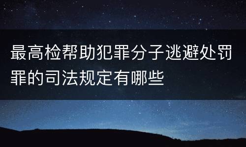 最高检帮助犯罪分子逃避处罚罪的司法规定有哪些