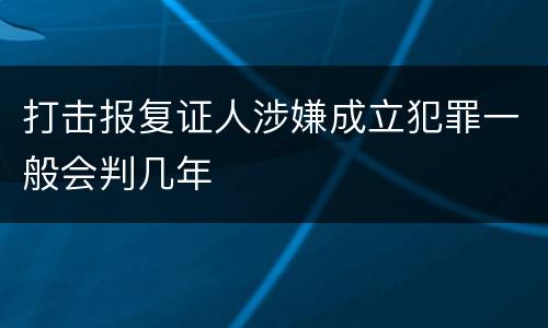 打击报复证人涉嫌成立犯罪一般会判几年