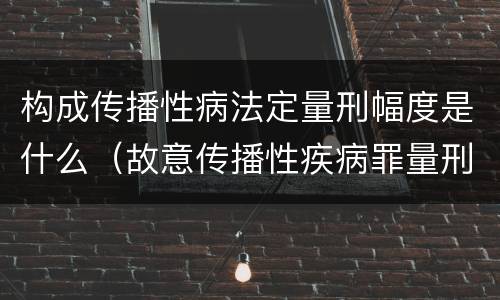 构成传播性病法定量刑幅度是什么（故意传播性疾病罪量刑）