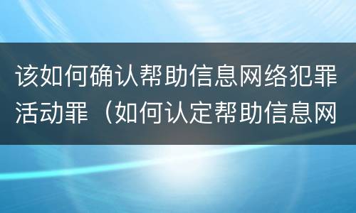 该如何确认帮助信息网络犯罪活动罪（如何认定帮助信息网络犯罪活动罪）