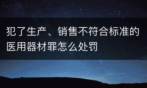 犯了生产、销售不符合标准的医用器材罪怎么处罚