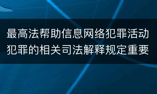 最高法帮助信息网络犯罪活动犯罪的相关司法解释规定重要内容包括什么