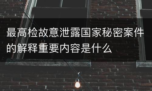 最高检故意泄露国家秘密案件的解释重要内容是什么