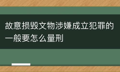 故意损毁文物涉嫌成立犯罪的一般要怎么量刑