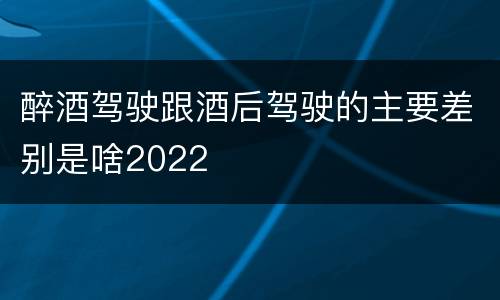 醉酒驾驶跟酒后驾驶的主要差别是啥2022