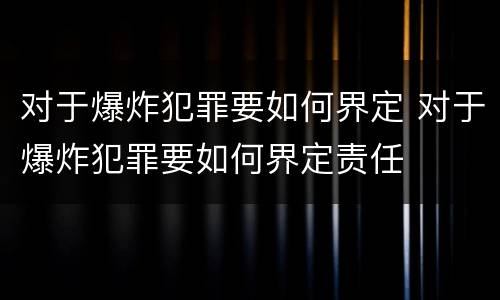对于爆炸犯罪要如何界定 对于爆炸犯罪要如何界定责任