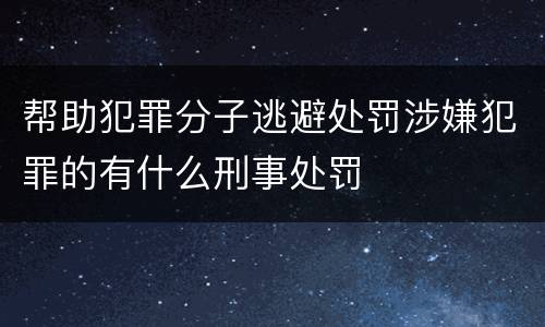 帮助犯罪分子逃避处罚涉嫌犯罪的有什么刑事处罚