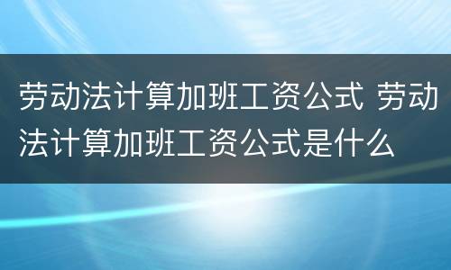 劳动法计算加班工资公式 劳动法计算加班工资公式是什么