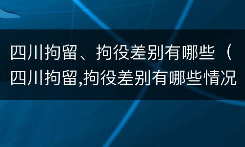 四川拘留、拘役差别有哪些（四川拘留,拘役差别有哪些情况）