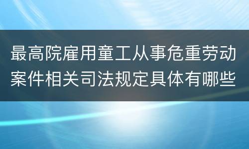 最高院雇用童工从事危重劳动案件相关司法规定具体有哪些内容