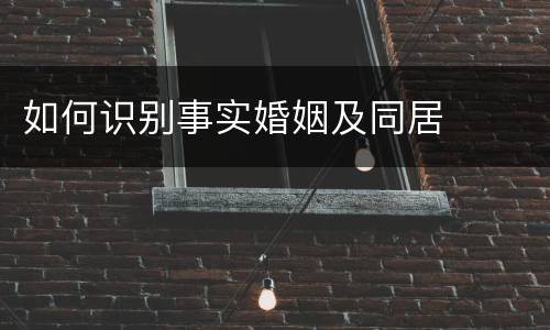 如何识别事实婚姻及同居