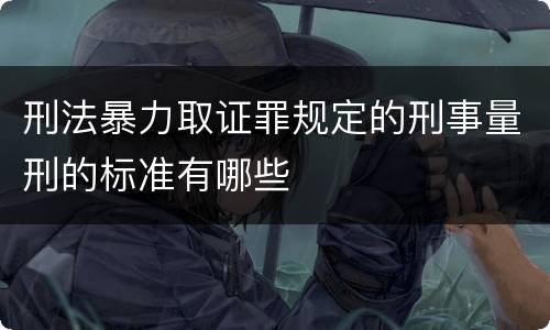 刑法暴力取证罪规定的刑事量刑的标准有哪些