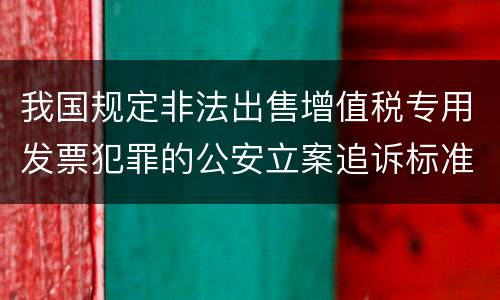 我国规定非法出售增值税专用发票犯罪的公安立案追诉标准是怎么规定