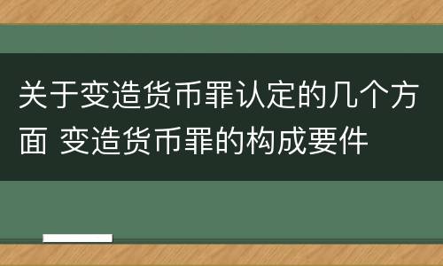 关于变造货币罪认定的几个方面 变造货币罪的构成要件