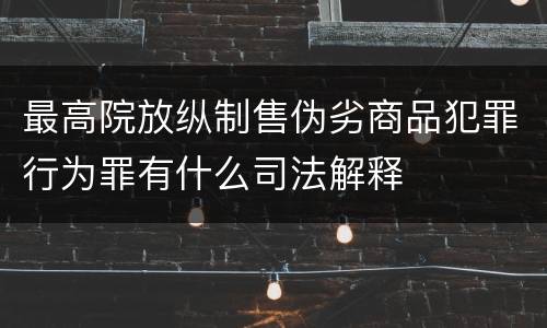 最高院放纵制售伪劣商品犯罪行为罪有什么司法解释