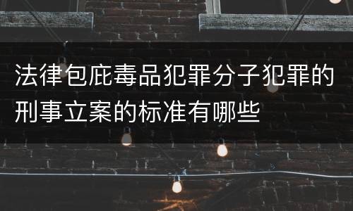 法律包庇毒品犯罪分子犯罪的刑事立案的标准有哪些
