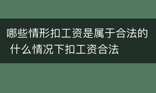 哪些情形扣工资是属于合法的 什么情况下扣工资合法