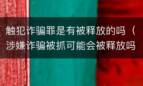 触犯诈骗罪是有被释放的吗（涉嫌诈骗被抓可能会被释放吗）