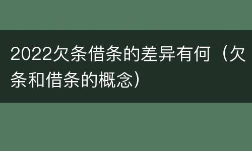 2022欠条借条的差异有何（欠条和借条的概念）