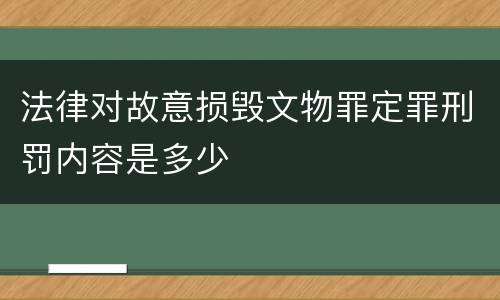 法律对故意损毁文物罪定罪刑罚内容是多少
