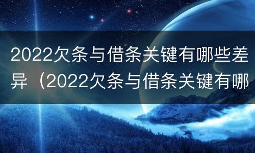 2022欠条与借条关键有哪些差异（2022欠条与借条关键有哪些差异呢）
