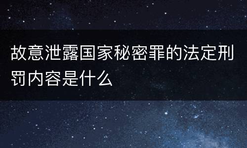 故意泄露国家秘密罪的法定刑罚内容是什么