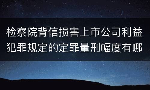 检察院背信损害上市公司利益犯罪规定的定罪量刑幅度有哪些