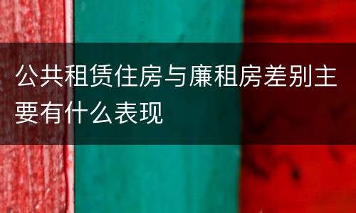 公共租赁住房与廉租房差别主要有什么表现