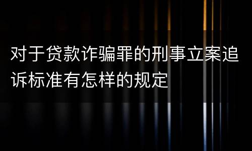 对于贷款诈骗罪的刑事立案追诉标准有怎样的规定