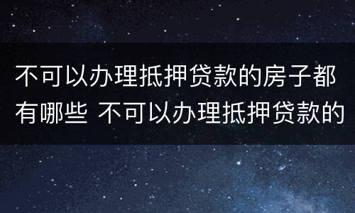 不可以办理抵押贷款的房子都有哪些 不可以办理抵押贷款的房子都有哪些东西