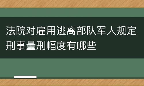 法院对雇用逃离部队军人规定刑事量刑幅度有哪些