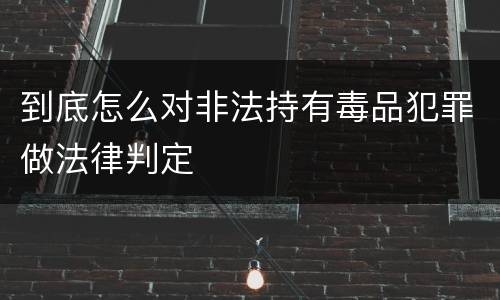 到底怎么对非法持有毒品犯罪做法律判定