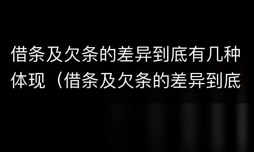 借条及欠条的差异到底有几种体现（借条及欠条的差异到底有几种体现形式）