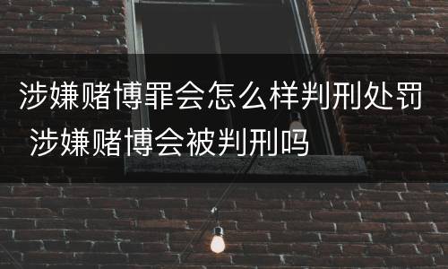 涉嫌赌博罪会怎么样判刑处罚 涉嫌赌博会被判刑吗