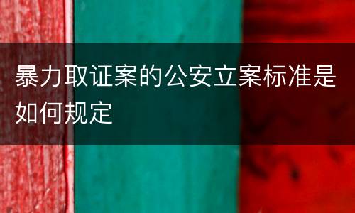 暴力取证案的公安立案标准是如何规定