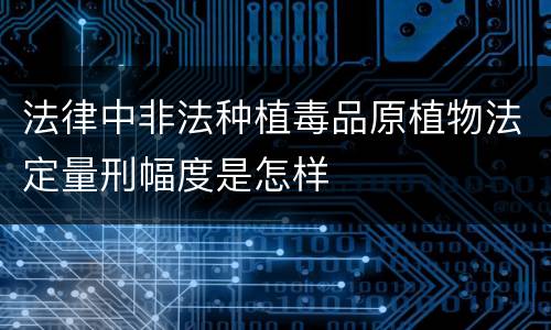 法律中非法种植毒品原植物法定量刑幅度是怎样