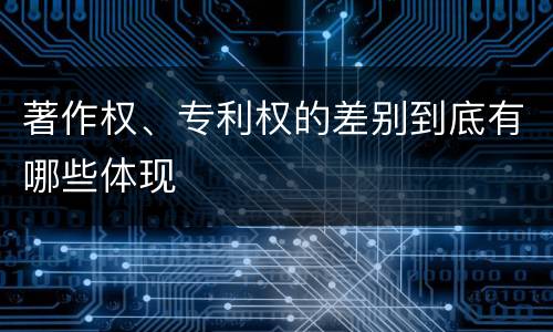 著作权、专利权的差别到底有哪些体现