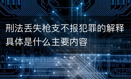 刑法丢失枪支不报犯罪的解释具体是什么主要内容