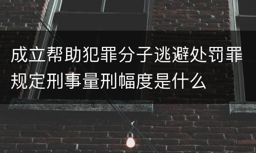成立帮助犯罪分子逃避处罚罪规定刑事量刑幅度是什么