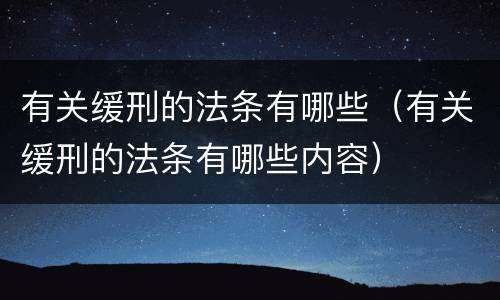 有关缓刑的法条有哪些（有关缓刑的法条有哪些内容）