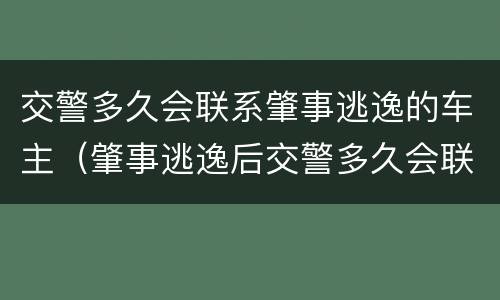 交警多久会联系肇事逃逸的车主（肇事逃逸后交警多久会联系肇事者）