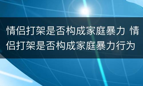 情侣打架是否构成家庭暴力 情侣打架是否构成家庭暴力行为