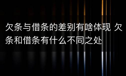 欠条与借条的差别有啥体现 欠条和借条有什么不同之处