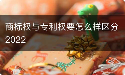 商标权与专利权要怎么样区分2022