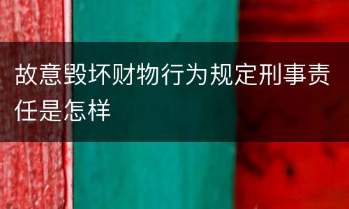 故意毁坏财物行为规定刑事责任是怎样