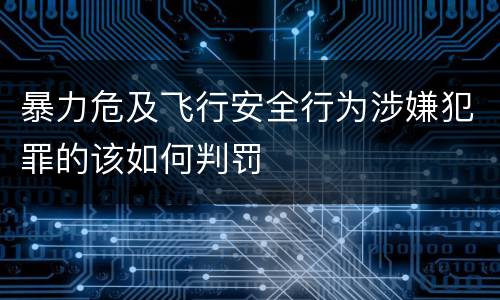 暴力危及飞行安全行为涉嫌犯罪的该如何判罚