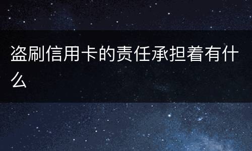 盗刷信用卡的责任承担着有什么