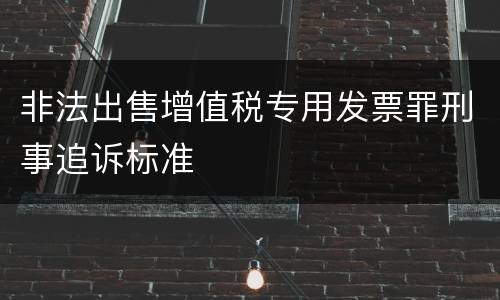 非法出售增值税专用发票罪刑事追诉标准