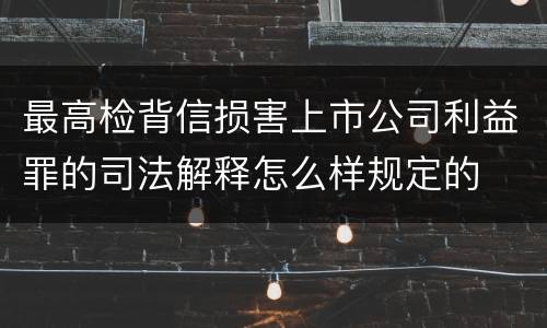 最高检背信损害上市公司利益罪的司法解释怎么样规定的