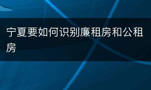 宁夏要如何识别廉租房和公租房